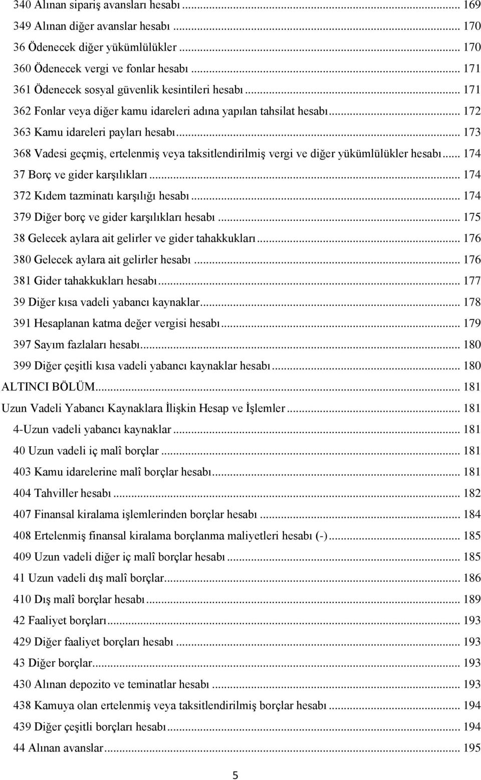 .. 173 368 Vadesi geçmiş, ertelenmiş veya taksitlendirilmiş vergi ve diğer yükümlülükler hesabı... 174 37 Borç ve gider karşılıkları... 174 372 Kıdem tazminatı karşılığı hesabı.