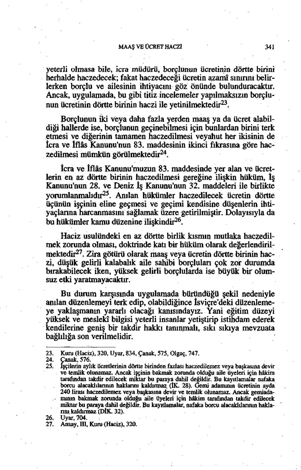 Borçlunun iki veya daha fazla yerden maaş ya da ücret alabildiği hallerde ise, borçlunun geçinebilmesi için bunlardan birini terk etmesi ye diğerinin tamamen haczedilmesi veyahut her ikisinin de îcra