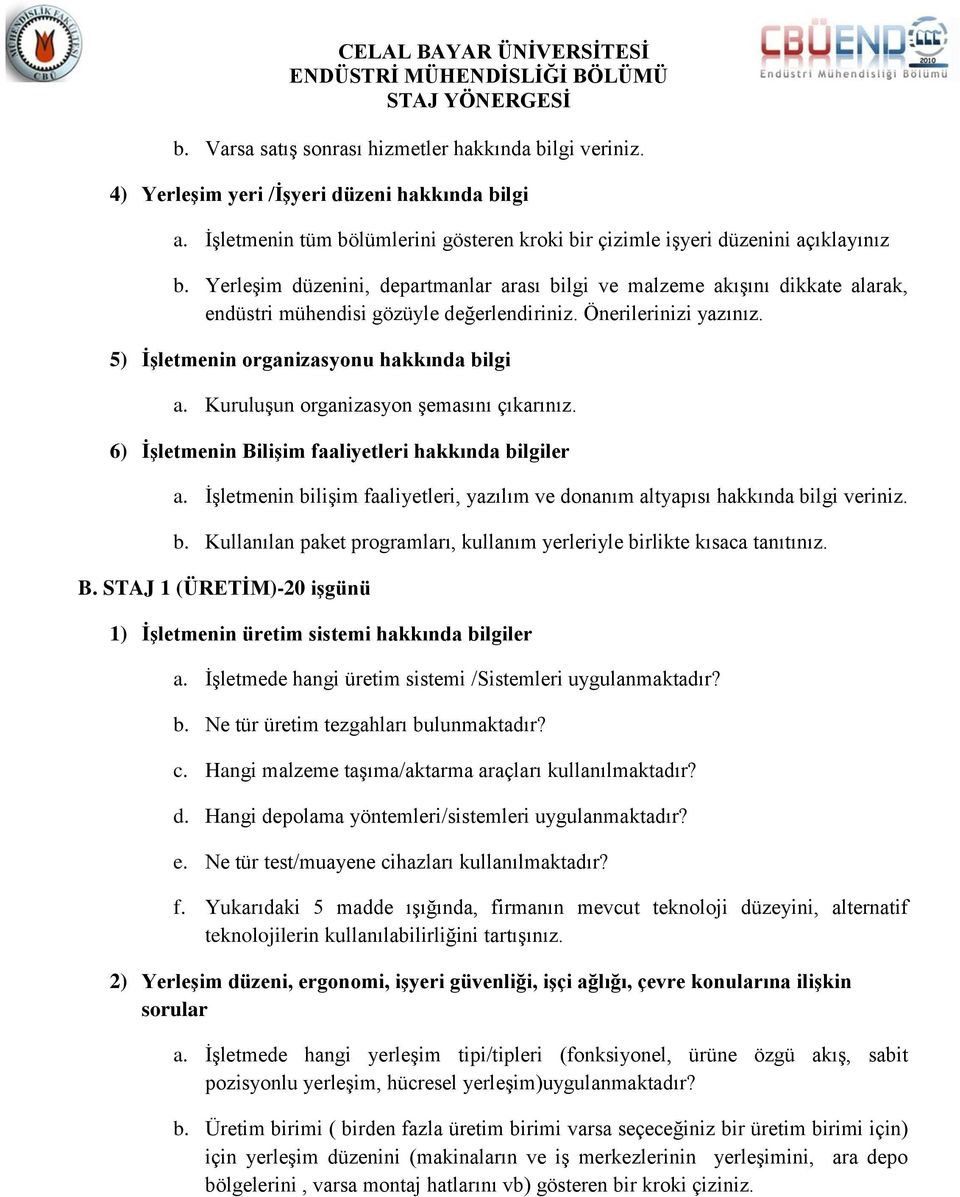 Kuruluşun organizasyon şemasını çıkarınız. 6) İşletmenin Bilişim faaliyetleri hakkında bilgiler a. İşletmenin bilişim faaliyetleri, yazılım ve donanım altyapısı hakkında bilgi veriniz. b. Kullanılan paket programları, kullanım yerleriyle birlikte kısaca tanıtınız.