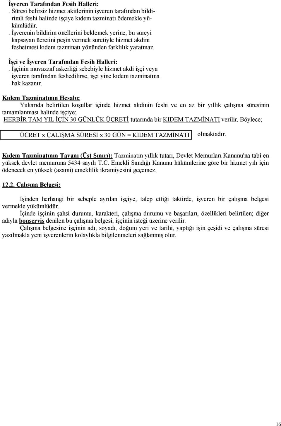 İşçi ve İşveren Tarafından Fesih Halleri:. İşçinin muvazzaf askerliği sebebiyle hizmet akdi işçi veya işveren tarafından feshedilirse, işçi yine kıdem tazminatına hak kazanır.