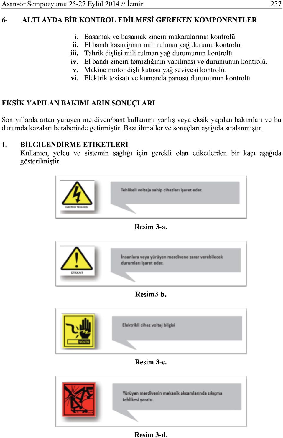 durumunun kontrolü. v. Makine motor dişli kutusu yağ seviyesi kontrolü. vi. Elektrik tesisatı ve kumanda panosu durumunun kontrolü.