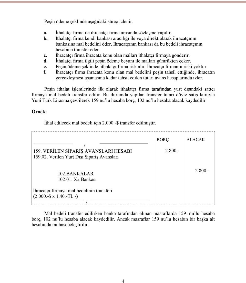 İhracatçı firma ihracata konu olan malları ithalatçı firmaya gönderir. d. İthalatçı firma ilgili peşin ödeme beyanı ile malları gümrükten çeker. e. Peşin ödeme şeklinde, ithalatçı firma risk alır.