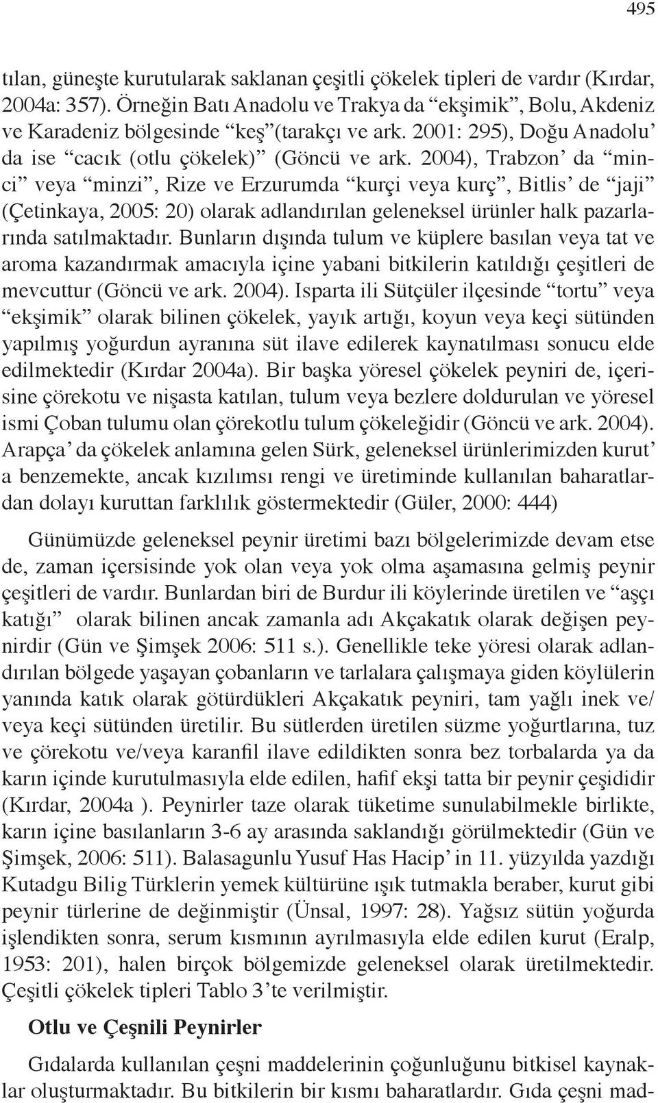 2004), Trabzon da minci veya minzi, Rize ve Erzurumda kurçi veya kurç, Bitlis de jaji (Çetinkaya, 2005: 20) olarak adlandırılan geleneksel ürünler halk pazarlarında satılmaktadır.