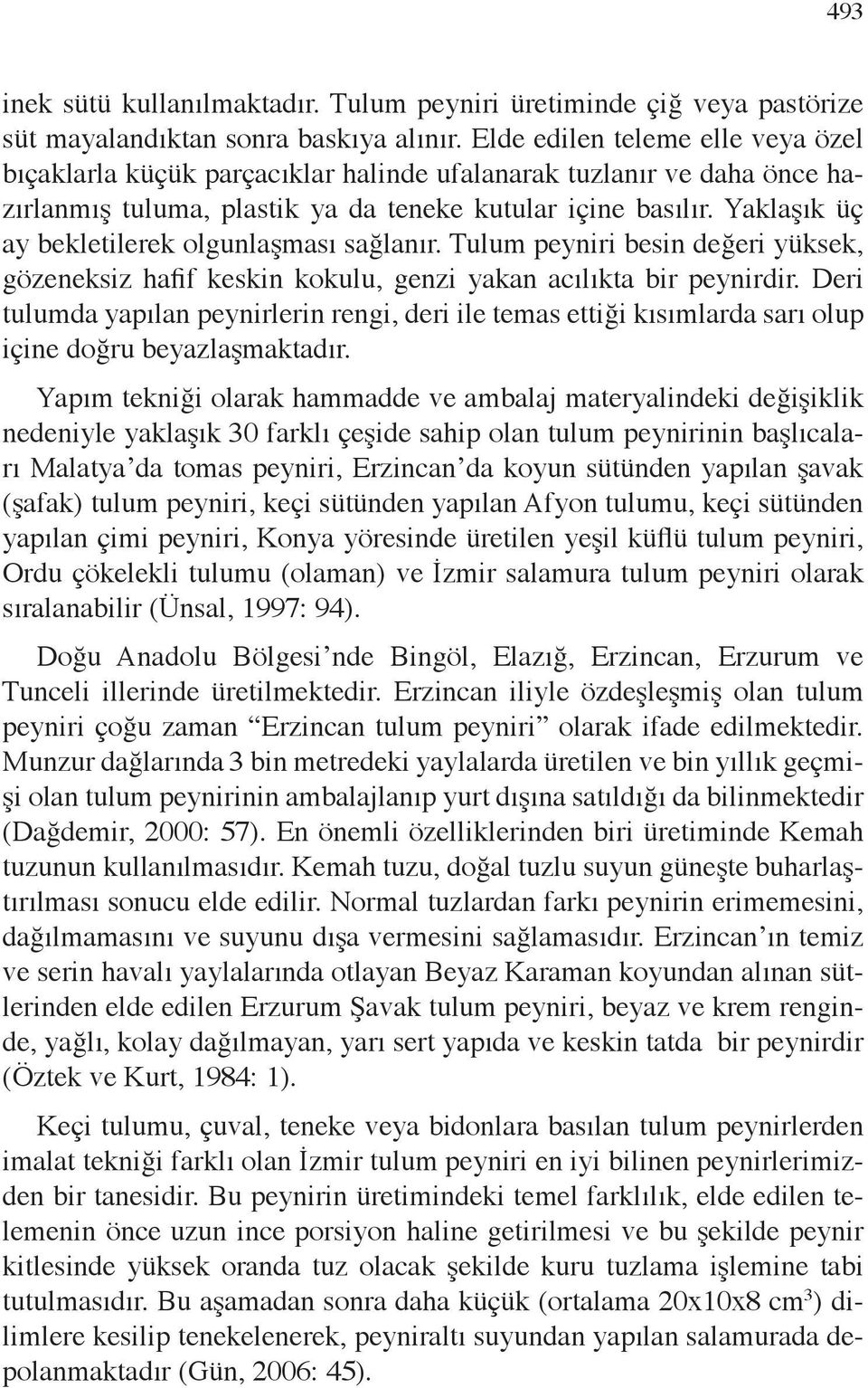 Yaklaşık üç ay bekletilerek olgunlaşması sağlanır. Tulum besin değeri yüksek, gözeneksiz hafif keskin kokulu, genzi yakan acılıkta bir peynirdir.