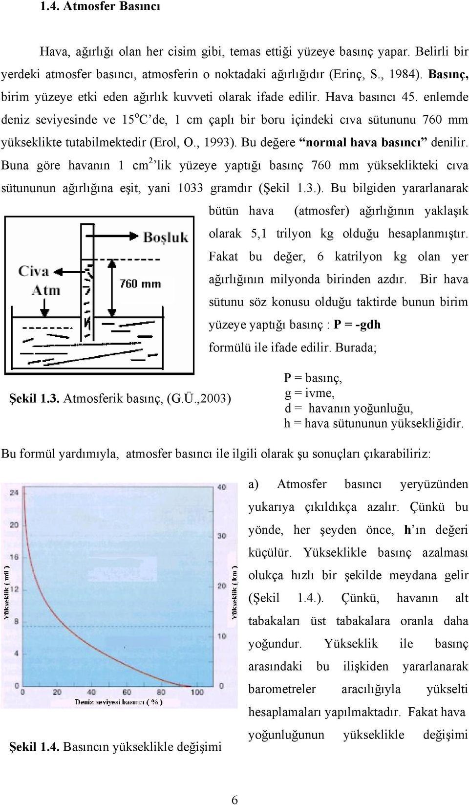 enlemde deniz seviyesinde ve 15 o C de, 1 cm çaplı bir boru içindeki cıva sütununu 760 mm yükseklikte tutabilmektedir (Erol, O., 1993). Bu değere normal hava basıncı denilir.