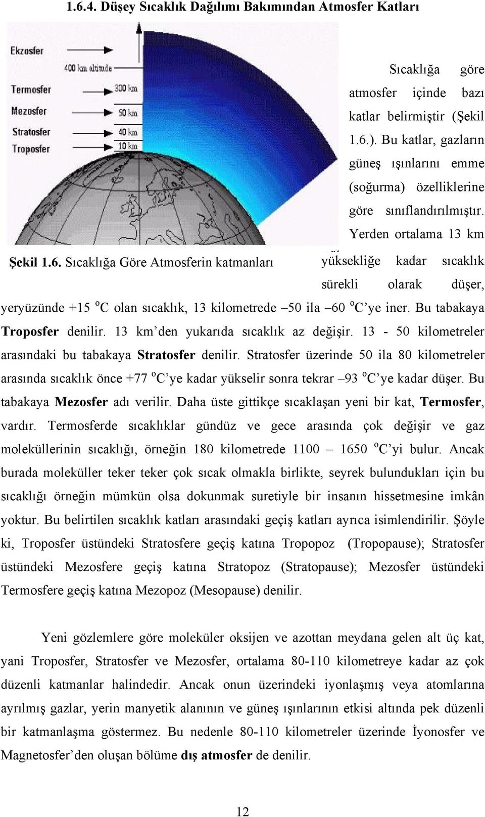 Sıcaklığa Göre Atmosferin katmanları yüksekliğe kadar sıcaklık sürekli olarak düşer, yeryüzünde +15 o C olan sıcaklık, 13 kilometrede 50 ila 60 o C ye iner. Bu tabakaya Troposfer denilir.