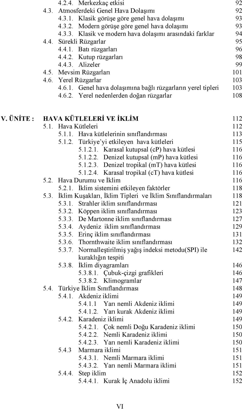 6.2. Yerel nedenlerden doğan rüzgarlar 108 V. ÜNİTE : HAVA KÜTLELERİ VE İKLİM 112 5.1. Hava Kütleleri 112 5.1.1. Hava kütlelerinin sınıflandırması 113 5.1.2. Türkiye yi etkileyen hava kütleleri 115 5.