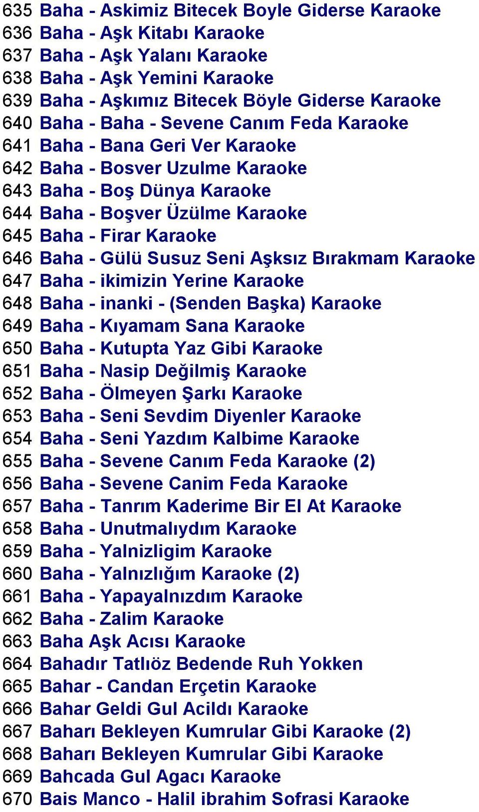 Gülü Susuz Seni Aşksız Bırakmam Karaoke 647 Baha - ikimizin Yerine Karaoke 648 Baha - inanki - (Senden Başka) Karaoke 649 Baha - Kıyamam Sana Karaoke 650 Baha - Kutupta Yaz Gibi Karaoke 651 Baha -