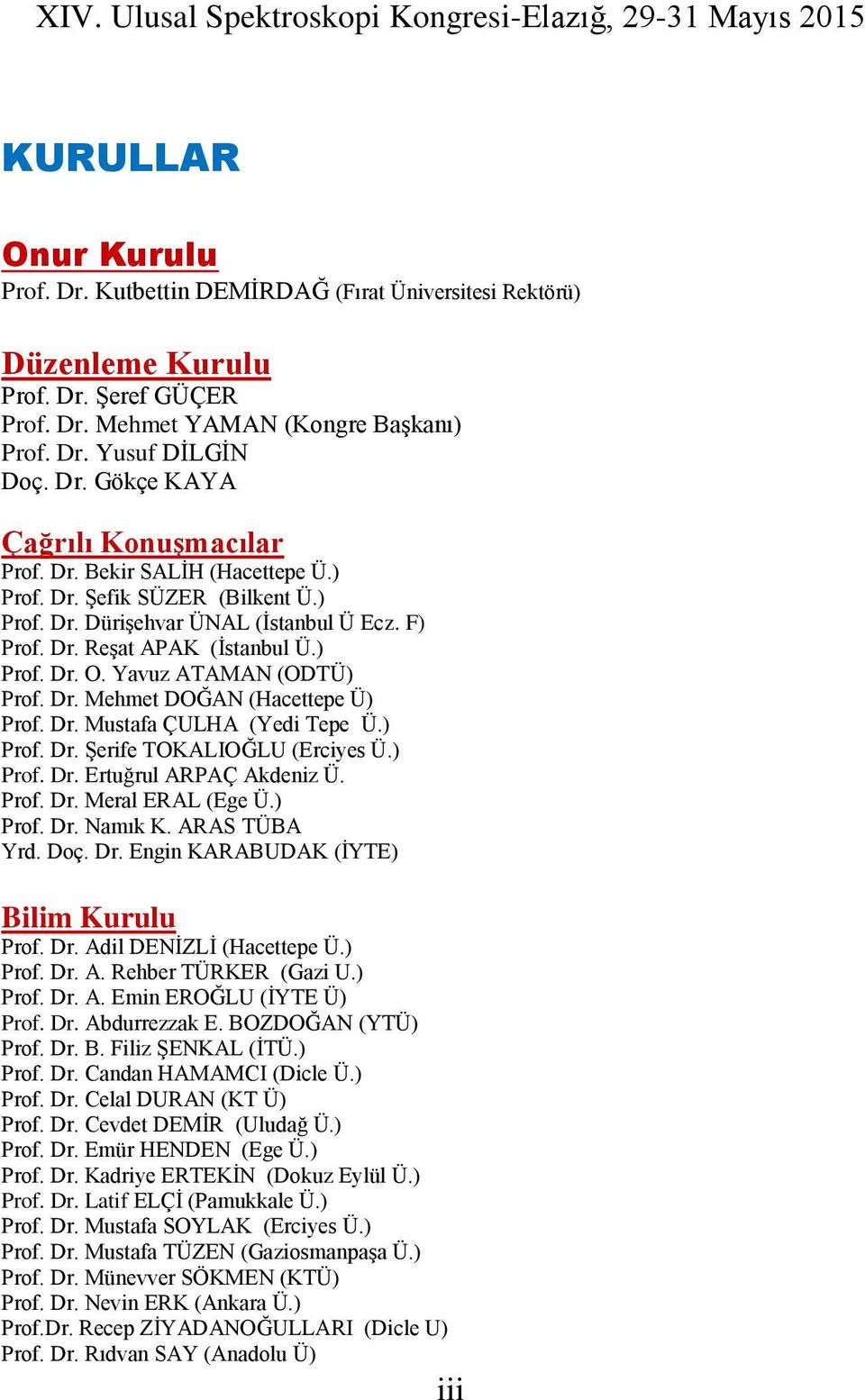 Dr. Mustafa ÇULHA (Yedi Tepe Ü.) Prof. Dr. Şerife TOKALIOĞLU (Erciyes Ü.) Prof. Dr. Ertuğrul ARPAÇ Akdeniz Ü. Prof. Dr. Meral ERAL (Ege Ü.) Prof. Dr. Namık K. ARAS TÜBA Yrd. Doç. Dr. Engin KARABUDAK (İYTE) Bilim Kurulu Prof.