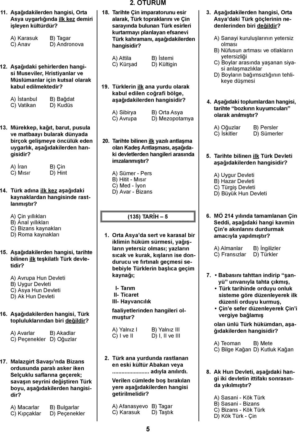 Mürekkep, kağıt, barut, pusula ve matbaayı bularak dünyada birçok gelişmeye öncülük eden uygarlık, aşağıdakilerden A) İran B) Çin C) Mısır D) Hint 14.