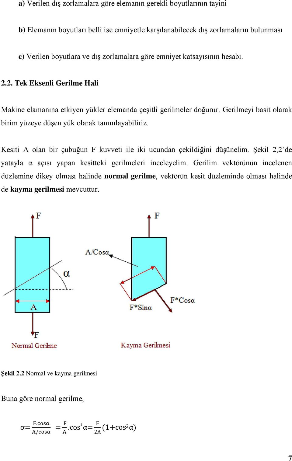 Gerilmeyi basit olarak birim yüzeye düşen yük olarak tanımlayabiliriz. Kesiti A olan bir çubuğun F kuvveti ile iki ucundan çekildiğini düşünelim.