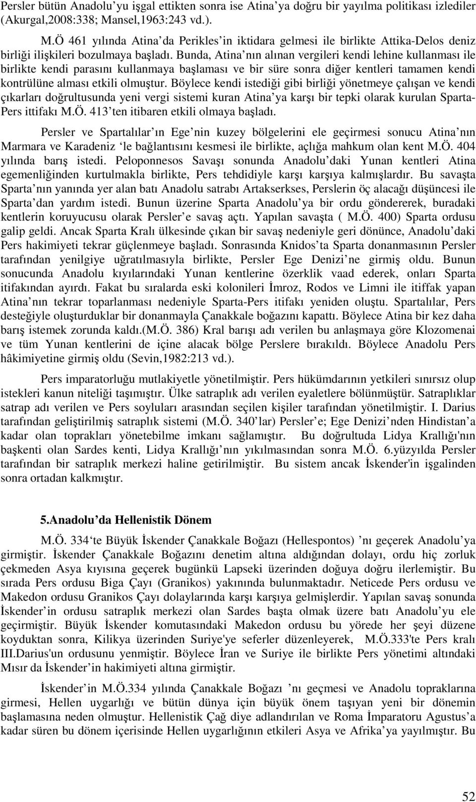 Bunda, Atina nın alınan vergileri kendi lehine kullanması ile birlikte kendi parasını kullanmaya başlaması ve bir süre sonra diğer kentleri tamamen kendi kontrülüne alması etkili olmuştur.