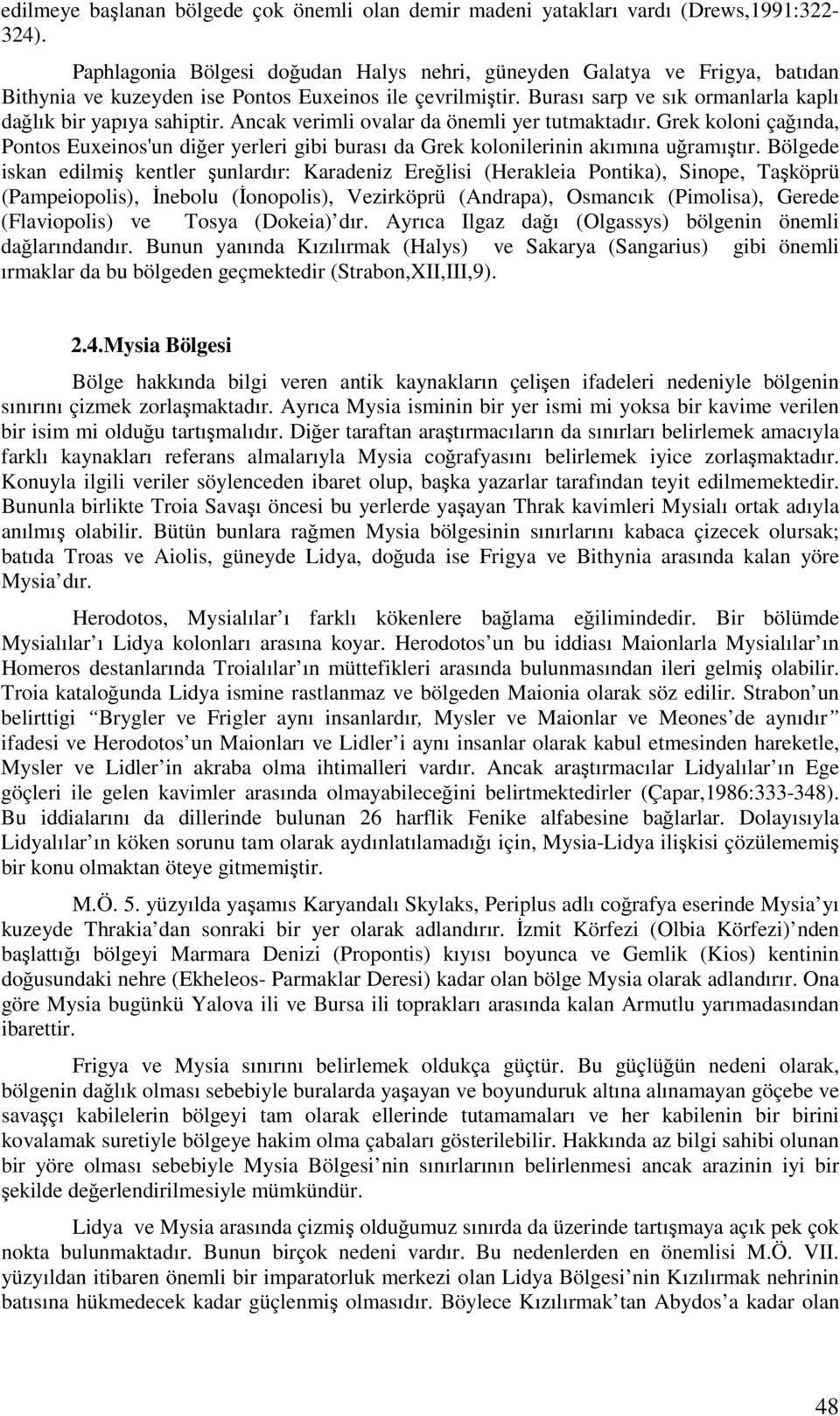 Ancak verimli ovalar da önemli yer tutmaktadır. Grek koloni çağında, Pontos Euxeinos'un diğer yerleri gibi burası da Grek kolonilerinin akımına uğramıştır.