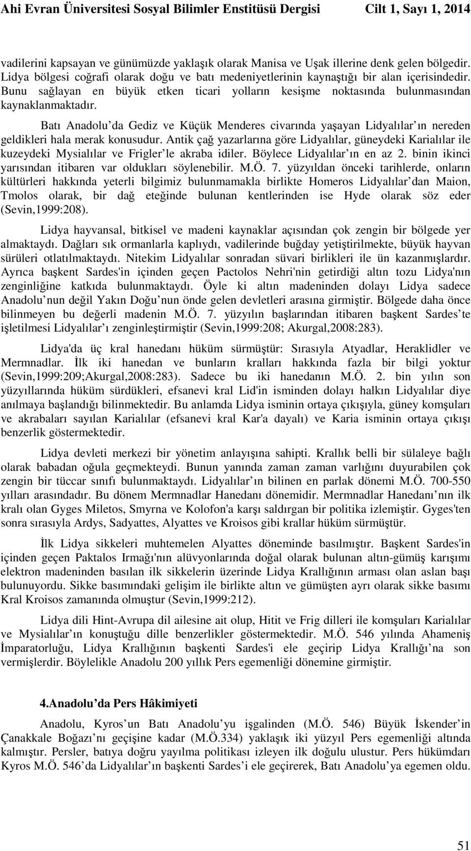 Batı Anadolu da Gediz ve Küçük Menderes civarında yaşayan Lidyalılar ın nereden geldikleri hala merak konusudur.