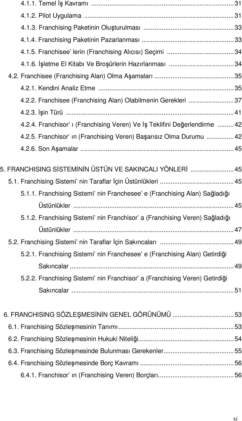 ..37 4.2.3. İşin Türü...41 4.2.4. Franchisor ı (Franchising Veren) Ve İş Teklifini Değerlendirme...42 4.2.5. Franchisor ın (Franchising Veren) Başarısız Olma Durumu...42 4.2.6. Son Aşamalar...45 5.