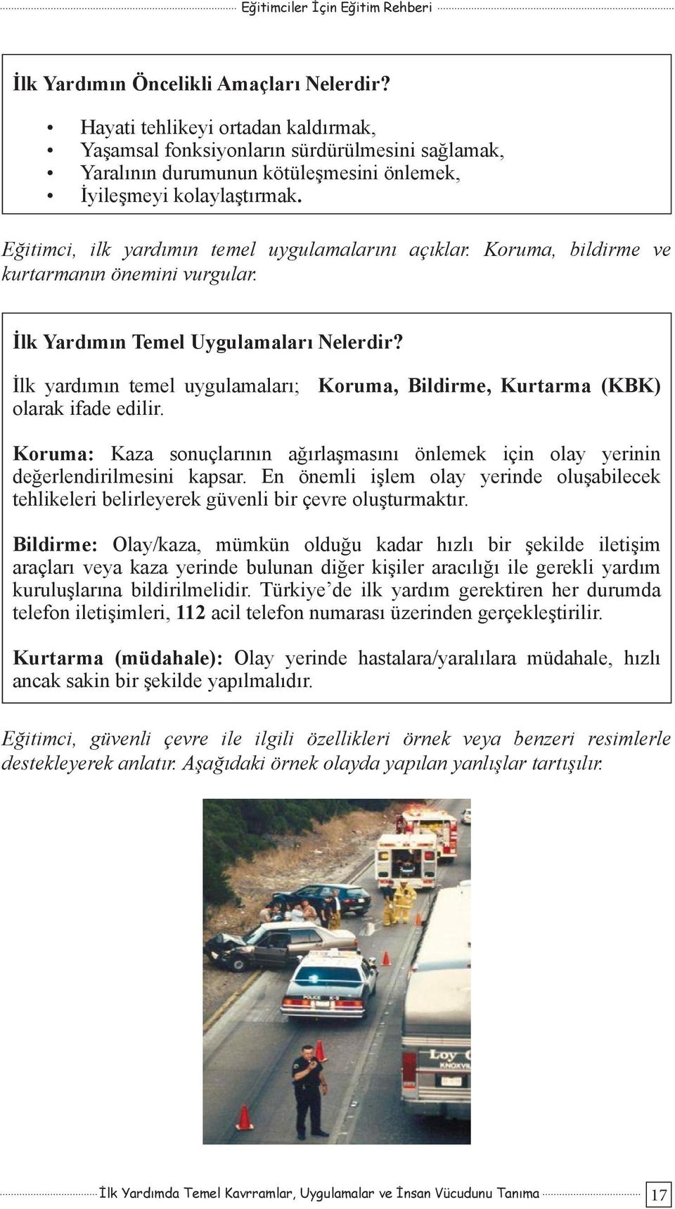 İlk yardımın temel uygulamaları; Koruma, Bildirme, Kurtarma (KBK) olarak ifade edilir. Koruma: Kaza sonuçlarının ağırlaşmasını önlemek için olay yerinin değerlendirilmesini kapsar.