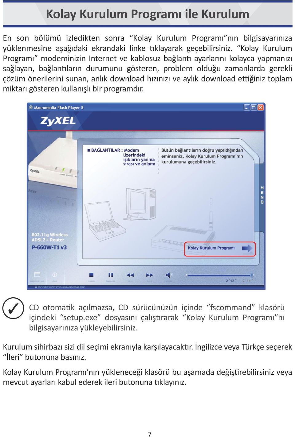 anlık download hızınızı ve aylık download ettiğiniz toplam miktarı gösteren kullanışlı bir programdır. CD otomatik açılmazsa, CD sürücünüzün içinde fscommand klasörü içindeki setup.