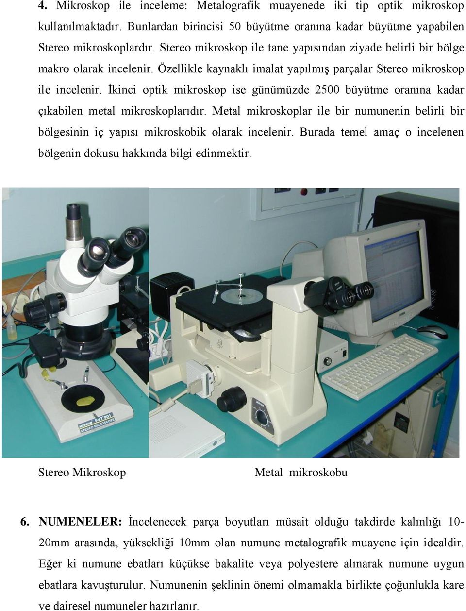 İkinci optik mikroskop ise günümüzde 2500 büyütme oranına kadar çıkabilen metal mikroskoplarıdır. Metal mikroskoplar ile bir numunenin belirli bir bölgesinin iç yapısı mikroskobik olarak incelenir.