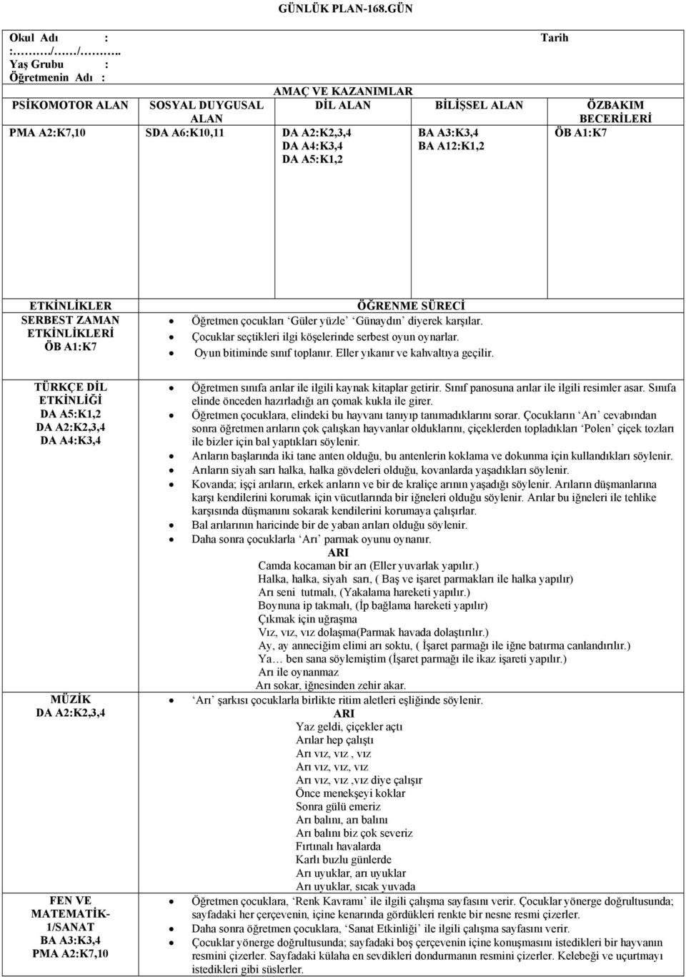 ZAMAN ETKİNLİKLERİ ÖĞRENME SÜRECİ Öğretmen çocukları Güler yüzle Günaydın diyerek karşılar. Çocuklar seçtikleri ilgi köşelerinde serbest oyun oynarlar. Oyun bitiminde sınıf toplanır.