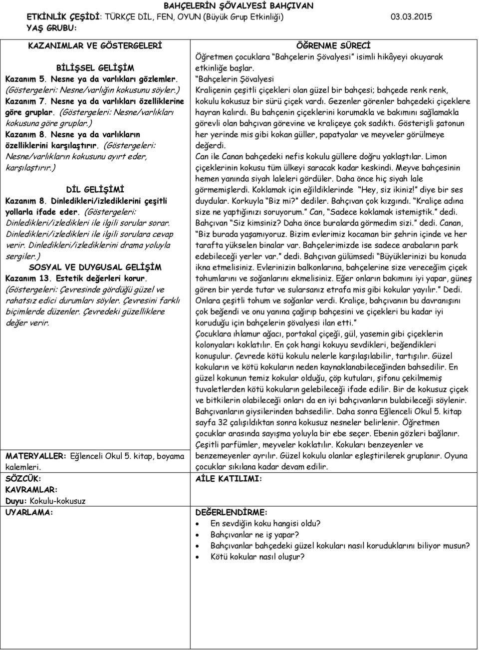 ) Kazanım 8. Nesne ya da varlıkların özelliklerini karşılaştırır. (Göstergeleri: Nesne/varlıkların kokusunu ayırt eder, karşılaştırır.) DİL GELİŞİMİ Kazanım 8.