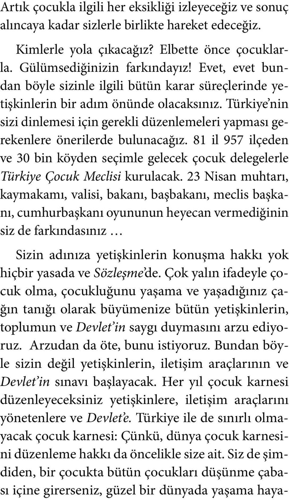 Türkiye nin sizi dinlemesi için gerekli düzenlemeleri yapması gerekenlere önerilerde bulunacağız. 81 il 957 ilçeden ve 30 bin köyden seçimle gelecek çocuk delegelerle Türkiye Çocuk Meclisi kurulacak.