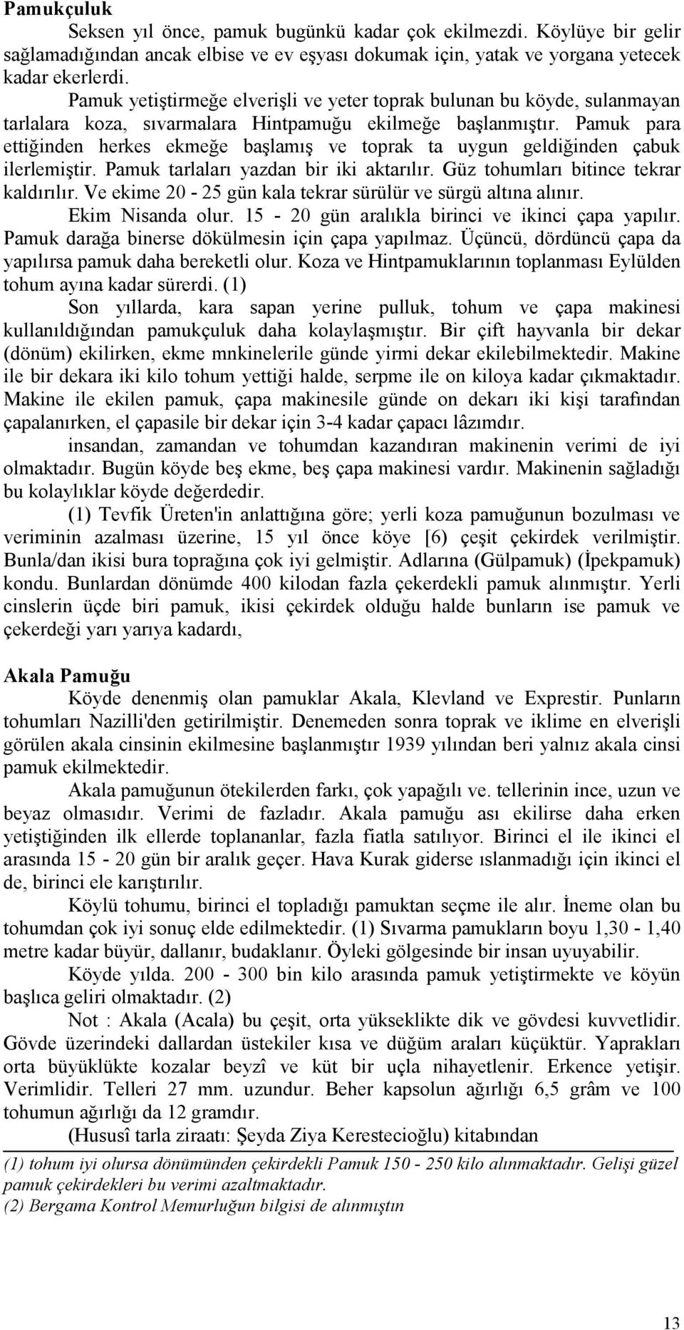 Pamuk para ettiğinden herkes ekmeğe başlamış ve toprak ta uygun geldiğinden çabuk ilerlemiştir. Pamuk tarlaları yazdan bir iki aktarılır. Güz tohumları bitince tekrar kaldırılır.