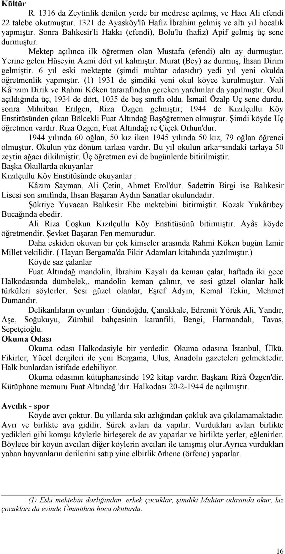 Murat (Bey) az durmuş, Đhsan Dirim gelmiştir. 6 yıl eski mektepte (şimdi muhtar odasıdır) yedi yıl yeni okulda öğretmenlik yapmıştır. (1) 1931 de şimdiki yeni okul köyce kurulmuştur.