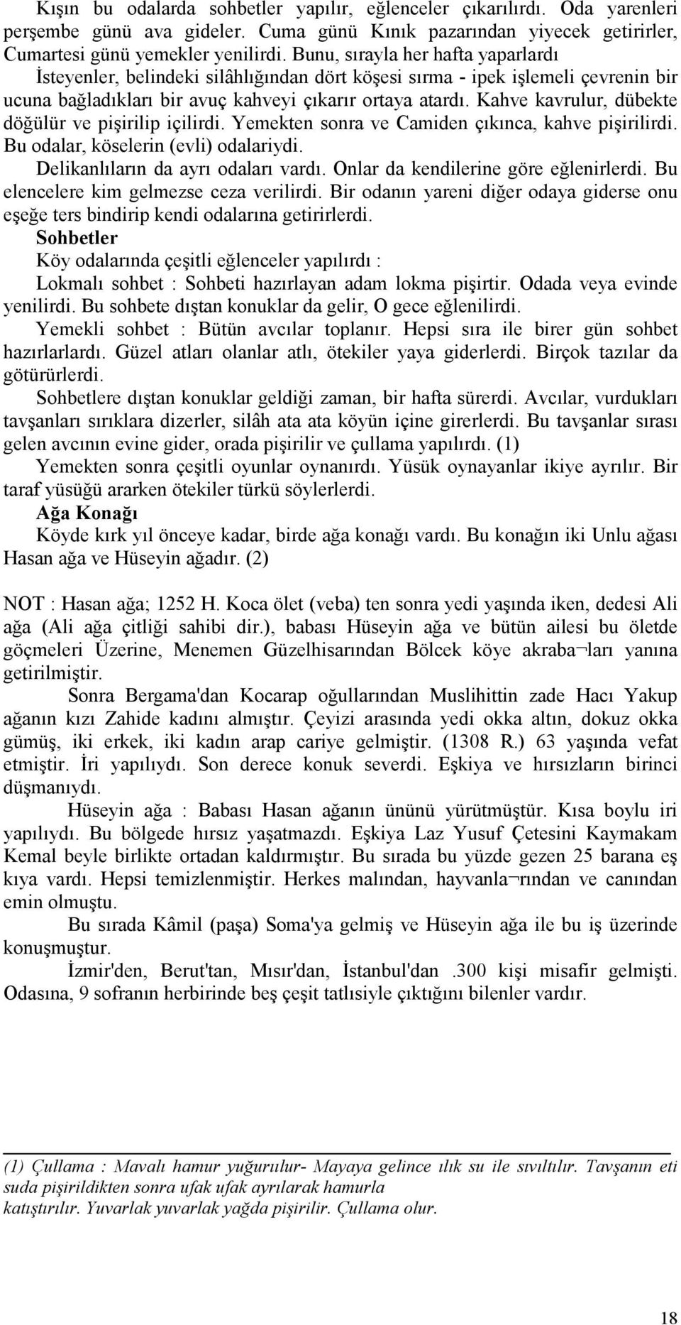 Kahve kavrulur, dübekte döğülür ve pişirilip içilirdi. Yemekten sonra ve Camiden çıkınca, kahve pişirilirdi. Bu odalar, köselerin (evli) odalariydi. Delikanlıların da ayrı odaları vardı.