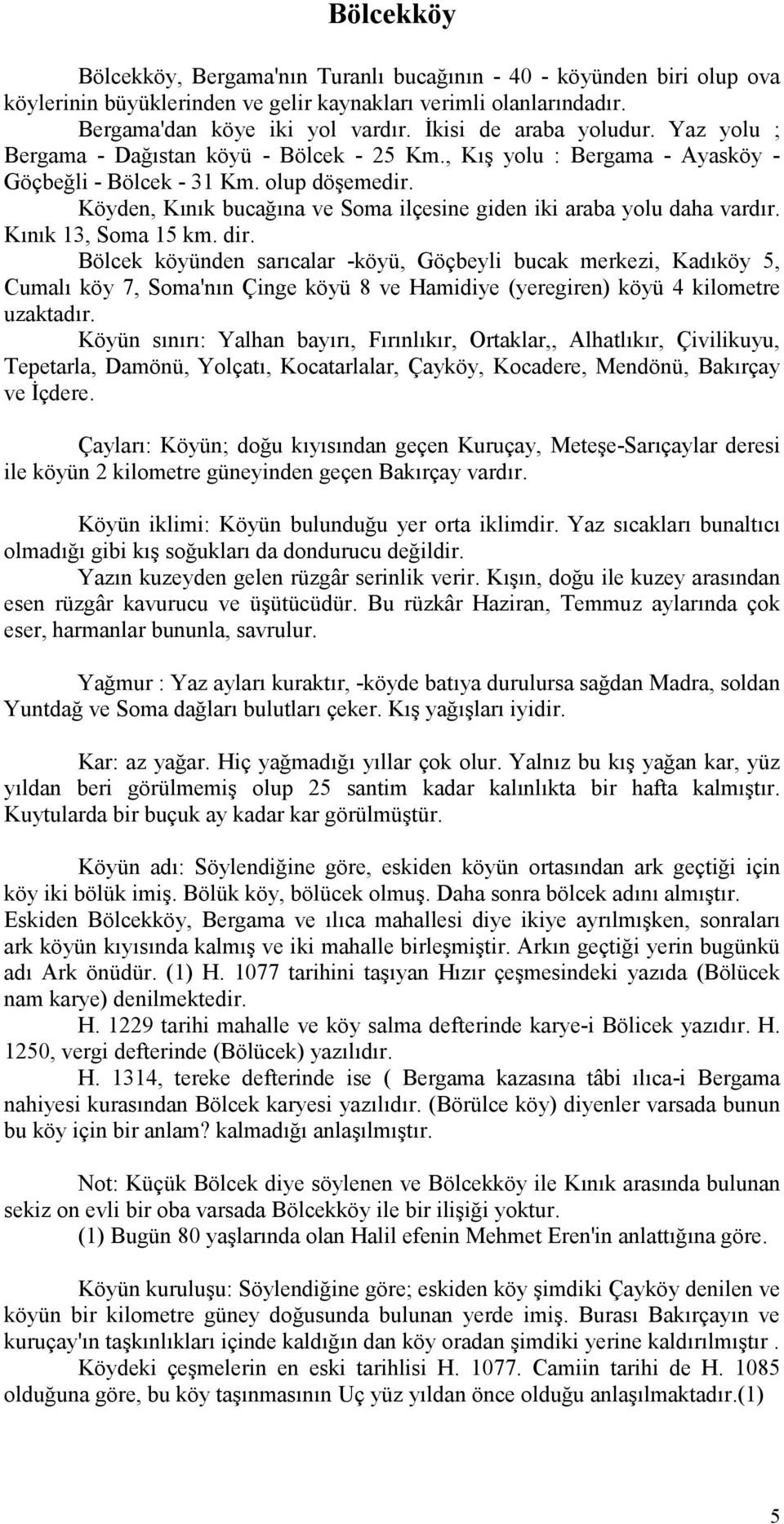 Köyden, Kınık bucağına ve Soma ilçesine giden iki araba yolu daha vardır. Kınık 13, Soma 15 km. dir.