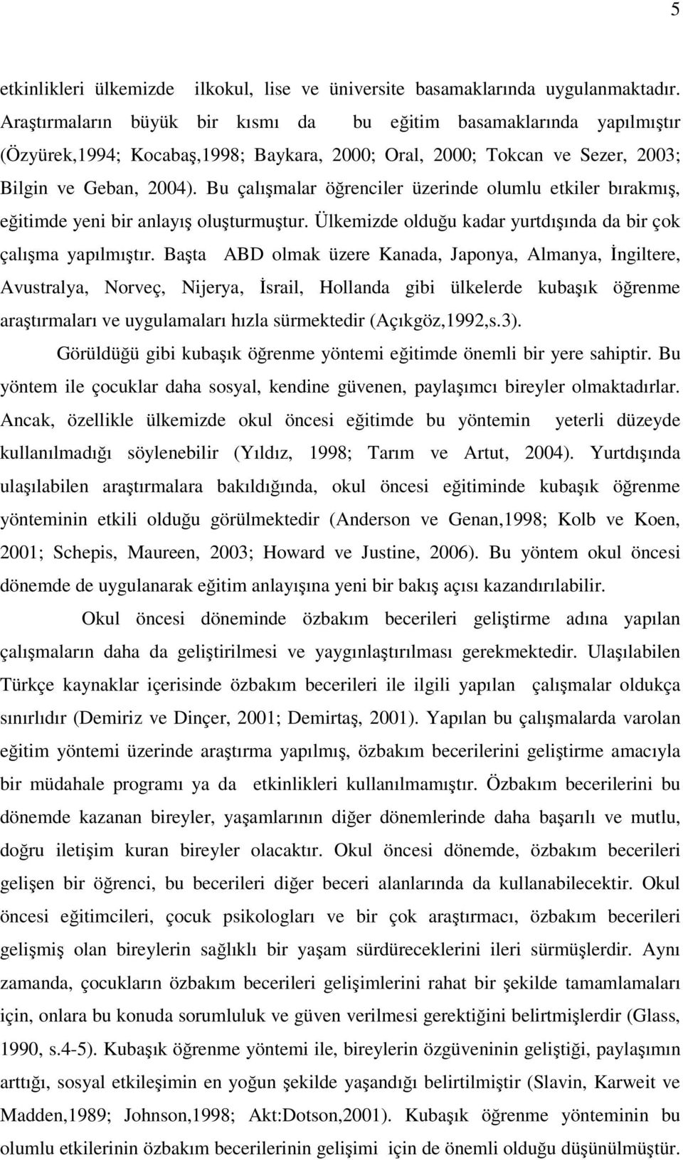 Bu çalışmalar öğrenciler üzerinde olumlu etkiler bırakmış, eğitimde yeni bir anlayış oluşturmuştur. Ülkemizde olduğu kadar yurtdışında da bir çok çalışma yapılmıştır.