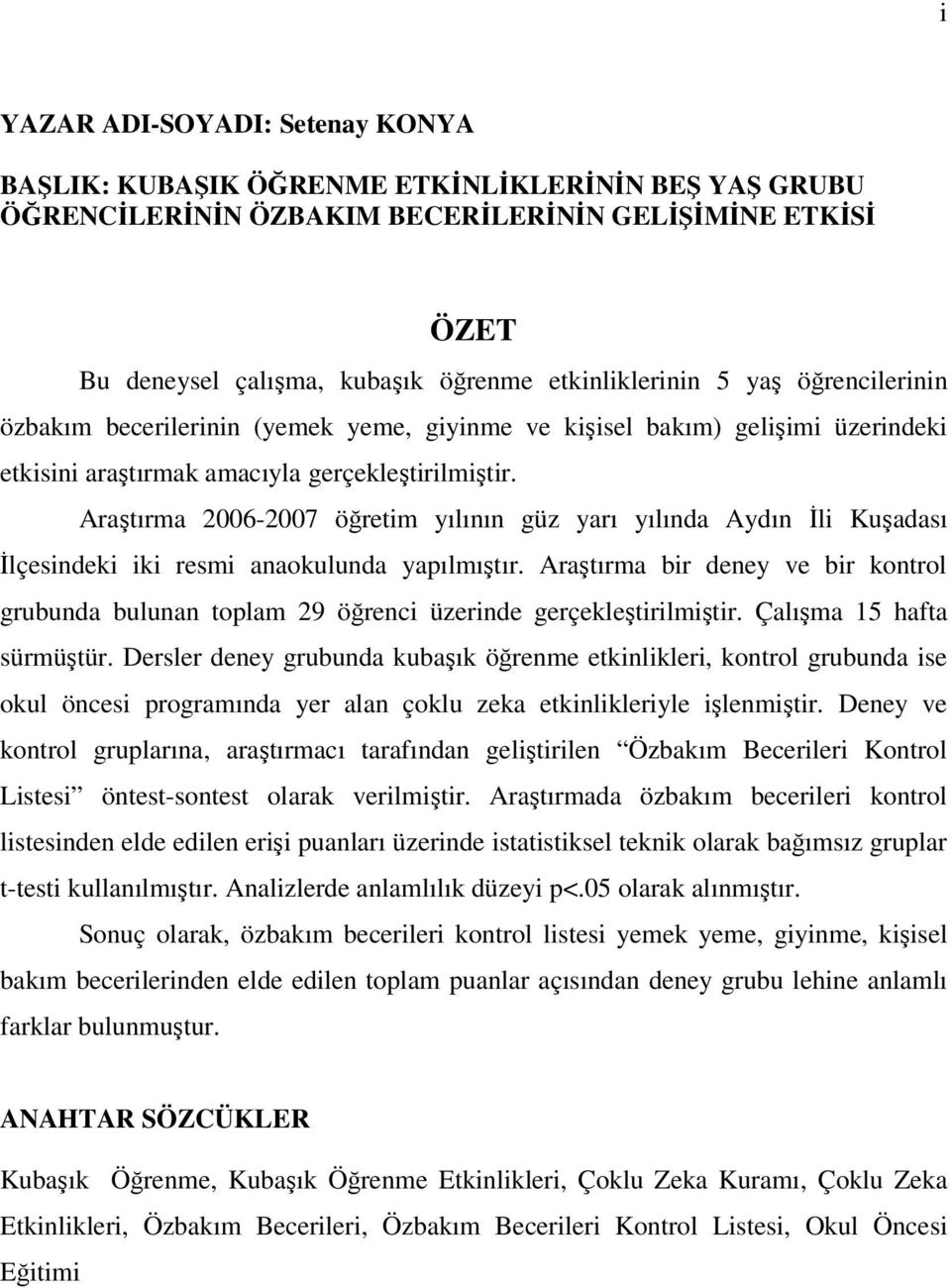 Araştırma 2006-2007 öğretim yılının güz yarı yılında Aydın İli Kuşadası İlçesindeki iki resmi anaokulunda yapılmıştır.