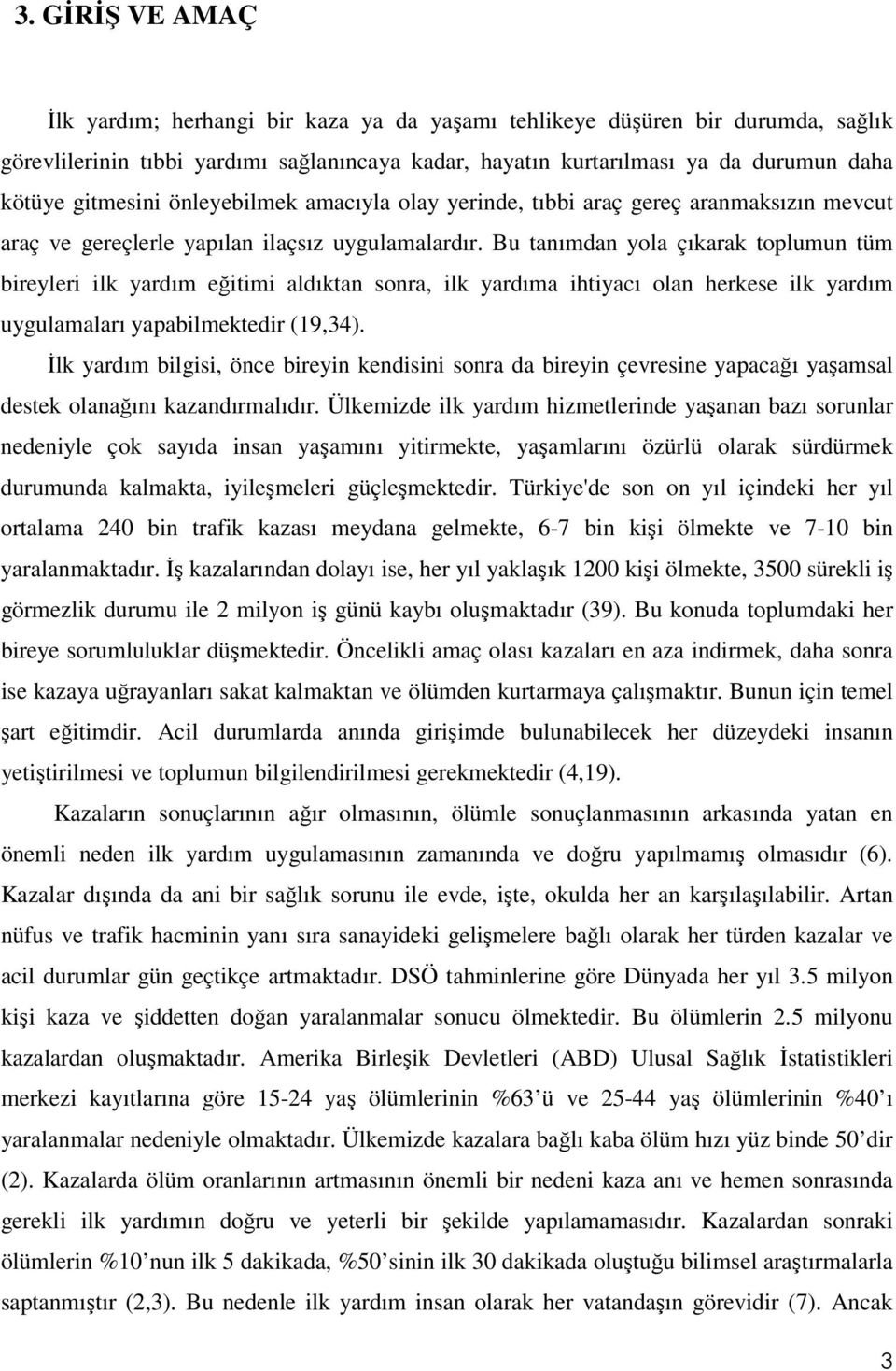 Bu tanımdan yola çıkarak toplumun tüm bireyleri ilk yardım eğitimi aldıktan sonra, ilk yardıma ihtiyacı olan herkese ilk yardım uygulamaları yapabilmektedir (19,34).