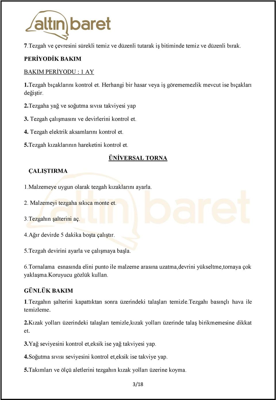 Malzemeye uygun olarak tezgah kızaklarını ayarla. 2. Malzemeyi tezgaha sıkıca monte et. 3.Tezgahın şalterini aç. 4.Ağır devirde 5 dakika boşta çalıştır. 5.Tezgah devirini ayarla ve çalışmaya başla. 6.