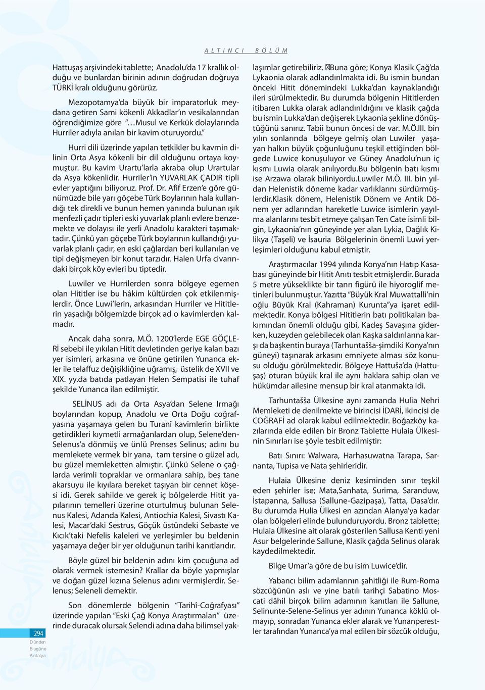 Hurri dili üzerinde yapılan tetkikler bu kavmin dilinin Orta Asya kökenli bir dil olduğunu ortaya koymuştur. Bu kavim Urartu larla akraba olup Urartular da Asya kökenlidir.