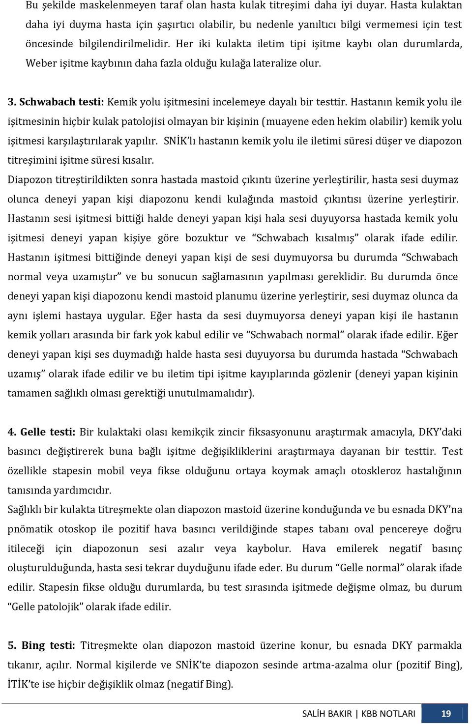 Her iki kulakta iletim tipi işitme kaybı olan durumlarda, Weber işitme kaybının daha fazla olduğu kulağa lateralize olur. 3. Schwabach testi: Kemik yolu işitmesini incelemeye dayalı bir testtir.