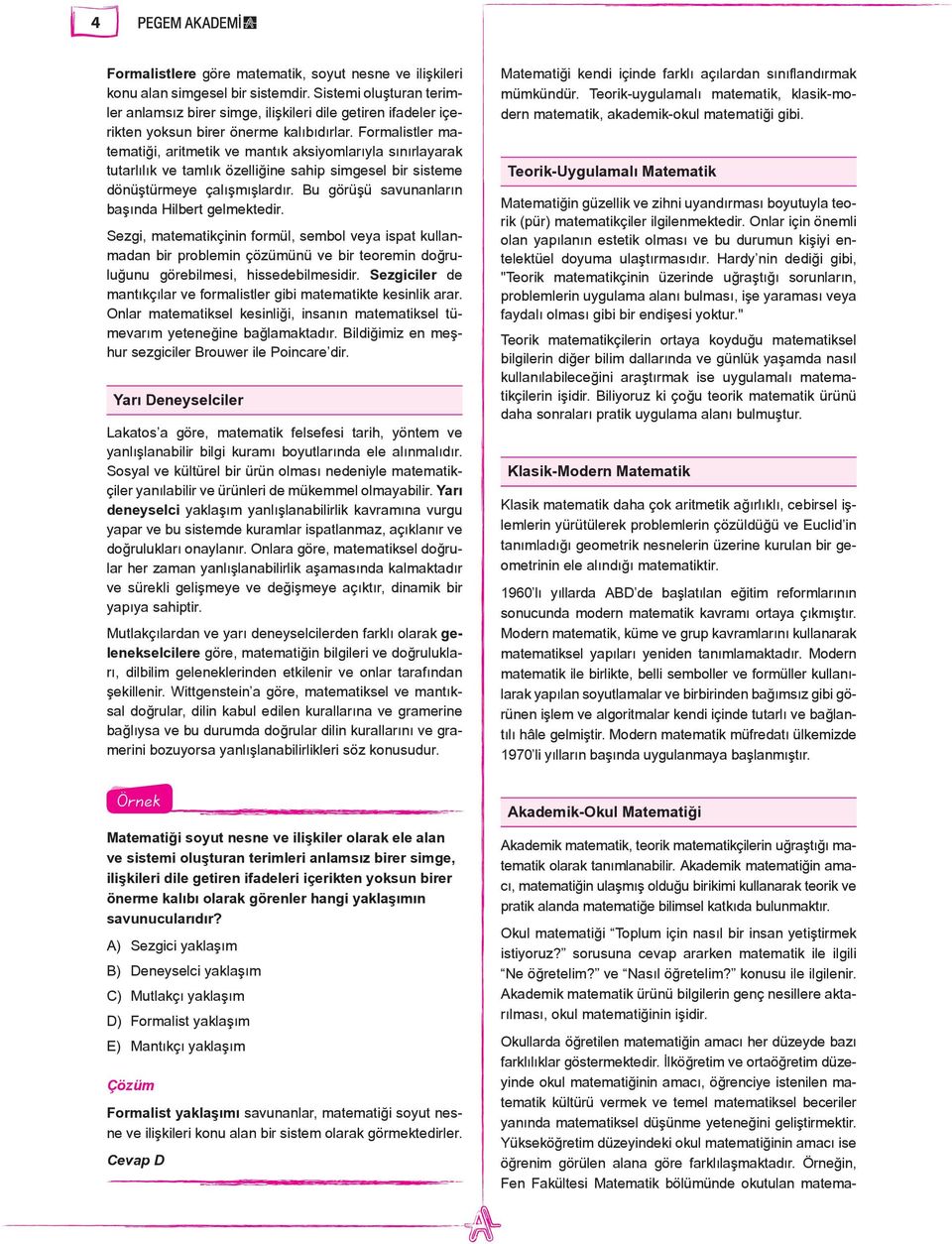 Formalistler matematiği, aritmetik ve mantık aksiyomlarıyla sınırlayarak tutarlılık ve tamlık özelliğine sahip simgesel bir sisteme dönüştürmeye çalışmışlardır.