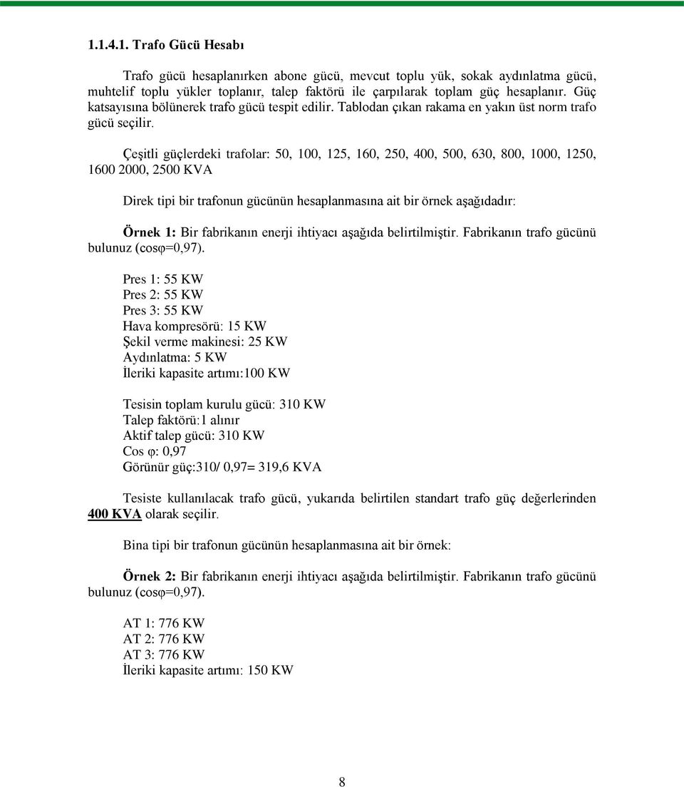 Çeşitli güçlerdeki trafolar: 50, 100, 125, 160, 250, 400, 500, 630, 800, 1000, 1250, 1600 2000, 2500 KVA Direk tipi bir trafonun gücünün hesaplanmasına ait bir örnek aşağıdadır: Örnek 1: Bir