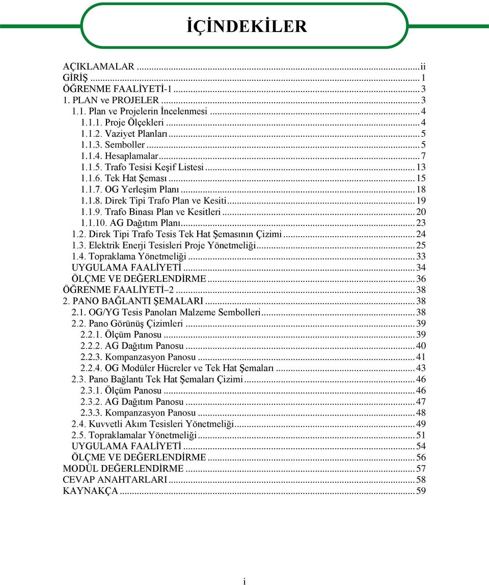 1.1.9. Trafo Binası Plan ve Kesitleri... 20 1.1.10. AG Dağıtım Planı... 23 1.2. Direk Tipi Trafo Tesis Tek Hat Şemasının Çizimi... 24 1.3. Elektrik Enerji Tesisleri Proje Yönetmeliği... 25 1.4. Topraklama Yönetmeliği.