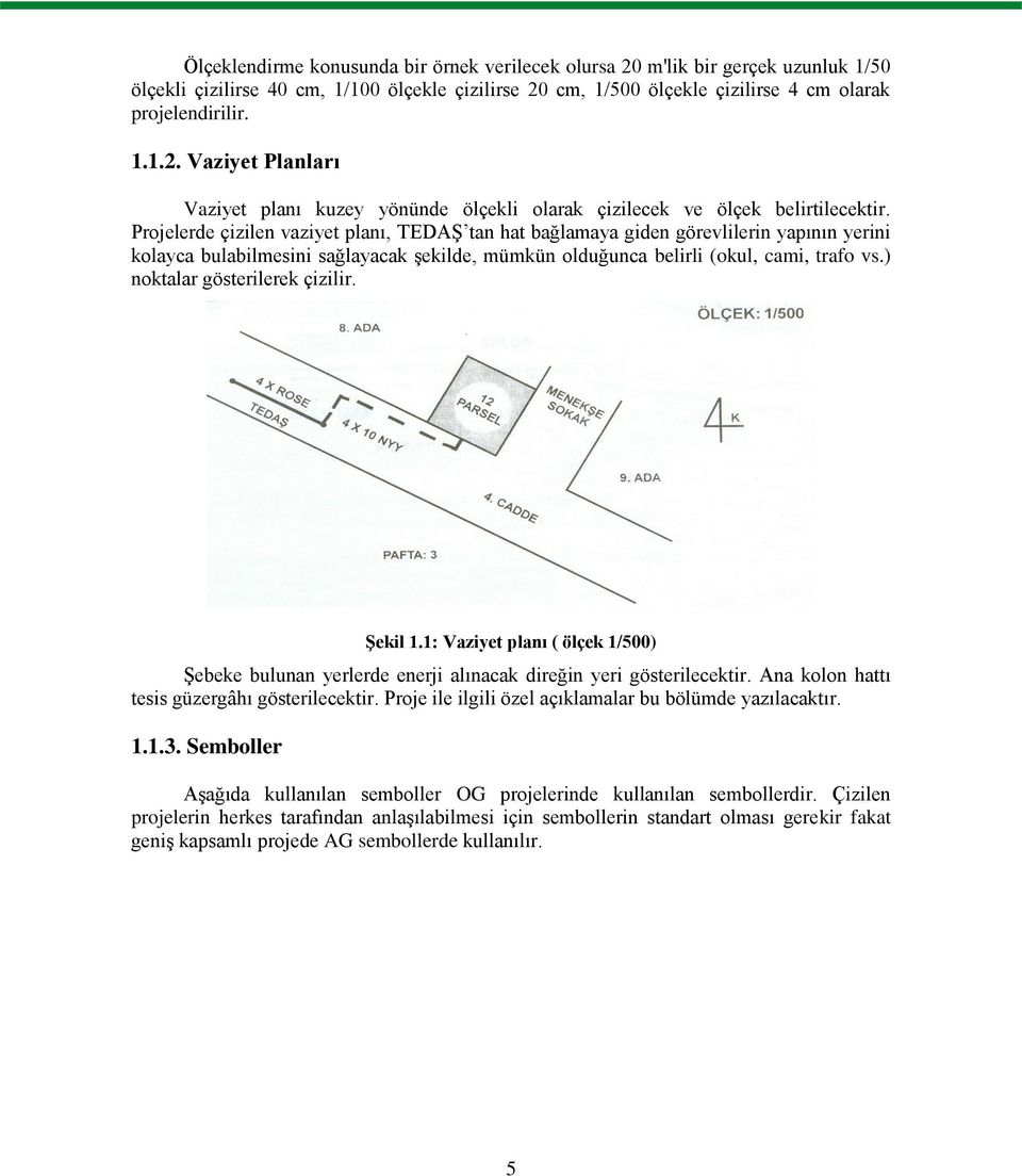 ) noktalar gösterilerek çizilir. Şekil 1.1: Vaziyet planı ( ölçek 1/500) Şebeke bulunan yerlerde enerji alınacak direğin yeri gösterilecektir. Ana kolon hattı tesis güzergâhı gösterilecektir.