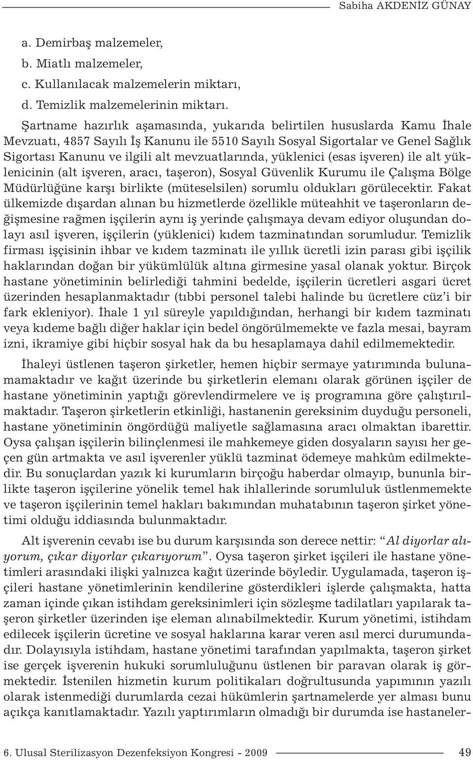 mevzuatlarında, yüklenici (esas işveren) ile alt yüklenicinin (alt işveren, aracı, taşeron), Sosyal Güvenlik Kurumu ile Çalışma Bölge Müdürlüğüne karşı birlikte (müteselsilen) sorumlu oldukları