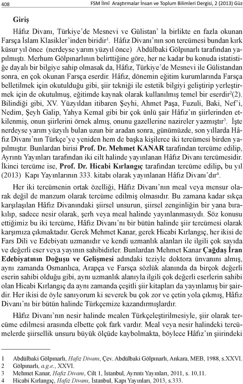 Merhum Gölpınarlının belirttiğine göre, her ne kadar bu konuda istatistiğe dayalı bir bilgiye sahip olmasak da, Hâfız, Türkiye de Mesnevi ile Gülistandan sonra, en çok okunan Farsça eserdir.