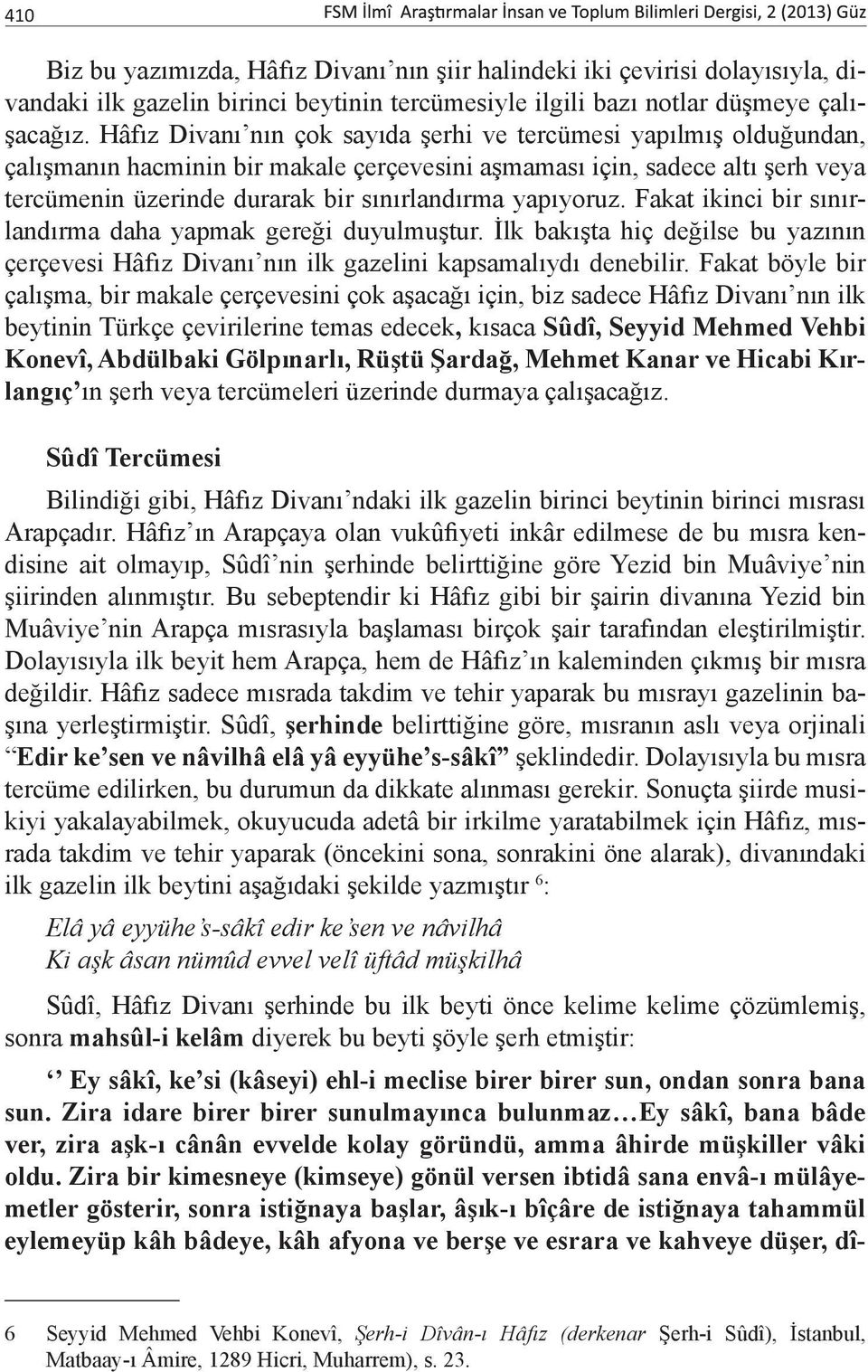 yapıyoruz. Fakat ikinci bir sınırlandırma daha yapmak gereği duyulmuştur. İlk bakışta hiç değilse bu yazının çerçevesi Hâfız Divanı nın ilk gazelini kapsamalıydı denebilir.