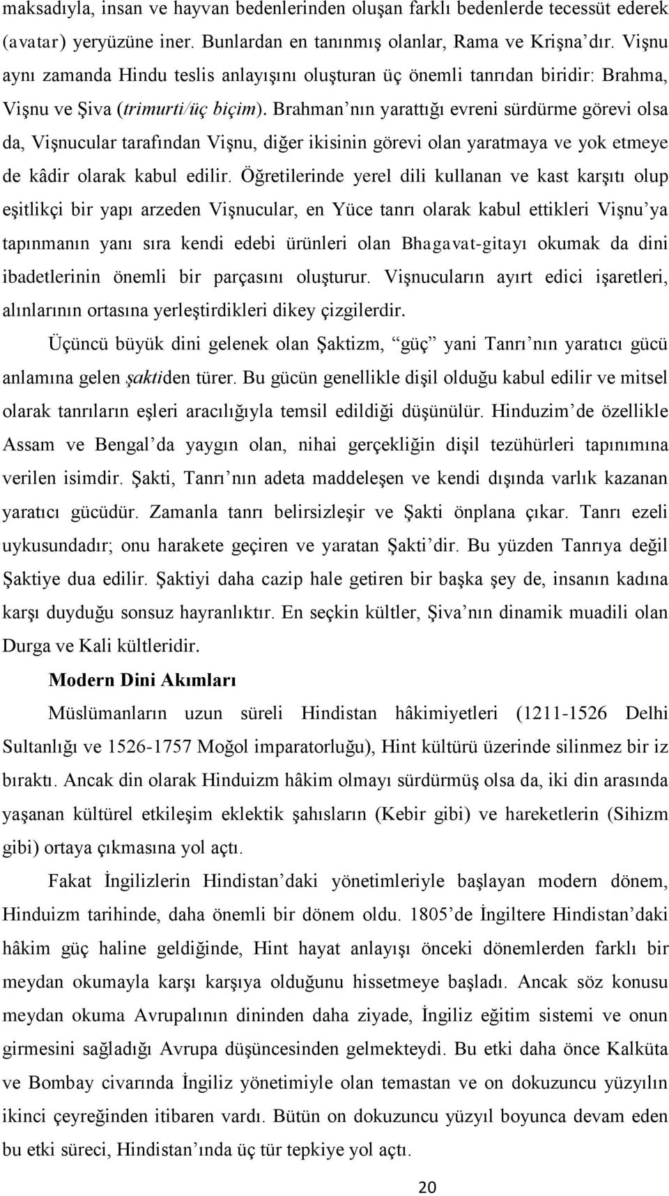 Brahman nın yarattığı evreni sürdürme görevi olsa da, Vişnucular tarafından Vişnu, diğer ikisinin görevi olan yaratmaya ve yok etmeye de kâdir olarak kabul edilir.