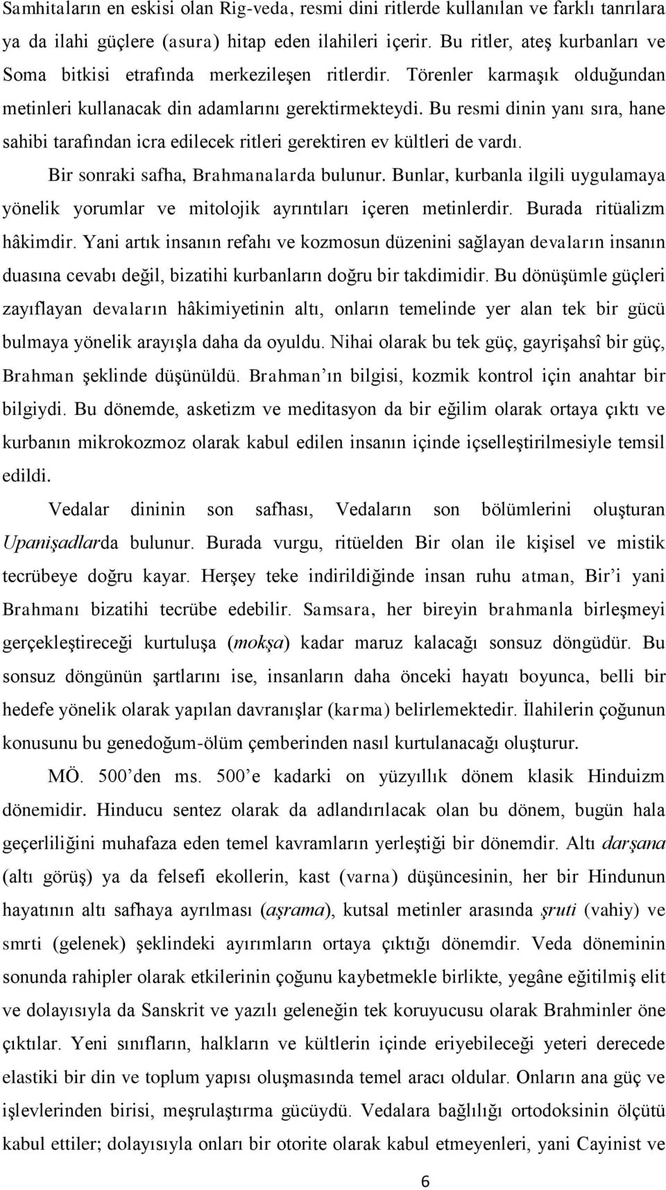 Bu resmi dinin yanı sıra, hane sahibi tarafından icra edilecek ritleri gerektiren ev kültleri de vardı. Bir sonraki safha, Brahmanalarda bulunur.