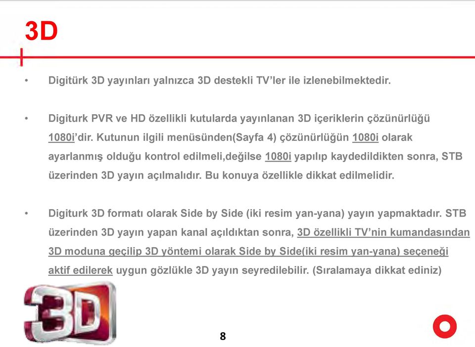 Bu konuya özellikle dikkat edilmelidir. Digiturk 3D formatı olarak Side by Side (iki resim yan-yana) yayın yapmaktadır.