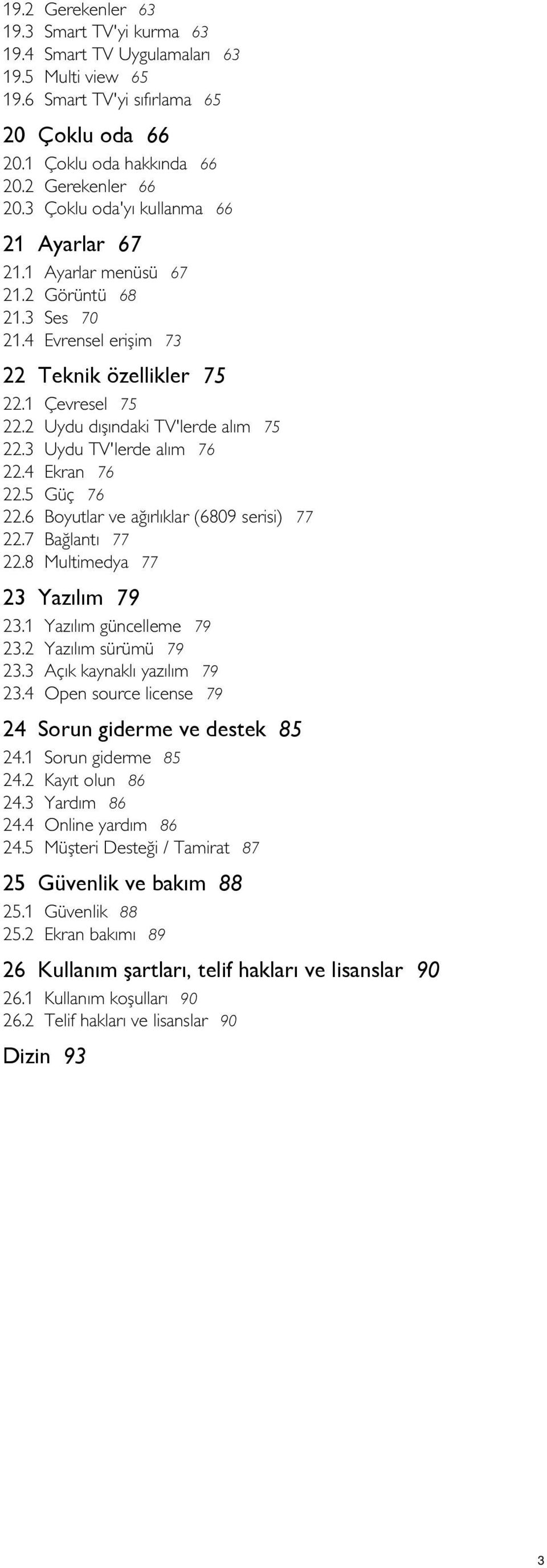 8 Çevresel 75 Uydu dışındaki TV'lerde alım 75 Uydu TV'lerde alım 76 Ekran 76 Güç 76 Boyutlar ve ağırlıklar (6809 serisi) 77 Bağlantı 77 Multimedya 77 23 Yazılım 79 23.1 23.2 23.3 23.