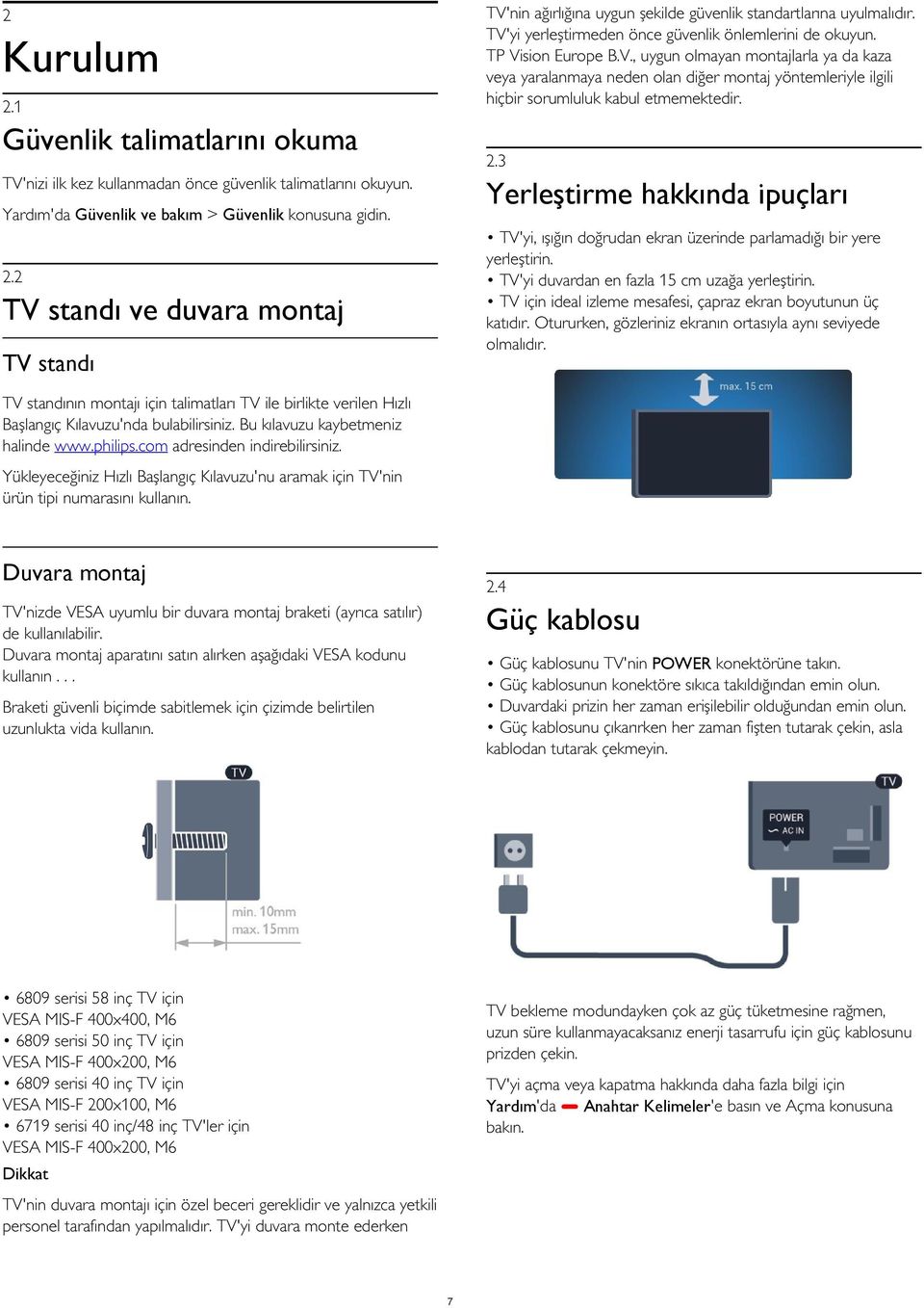 TV'yi, ışığın doğrudan ekran üzerinde parlamadığı bir yere yerleştirin. TV'yi duvardan en fazla 15 cm uzağa yerleştirin. TV için ideal izleme mesafesi, çapraz ekran boyutunun üç katıdır.