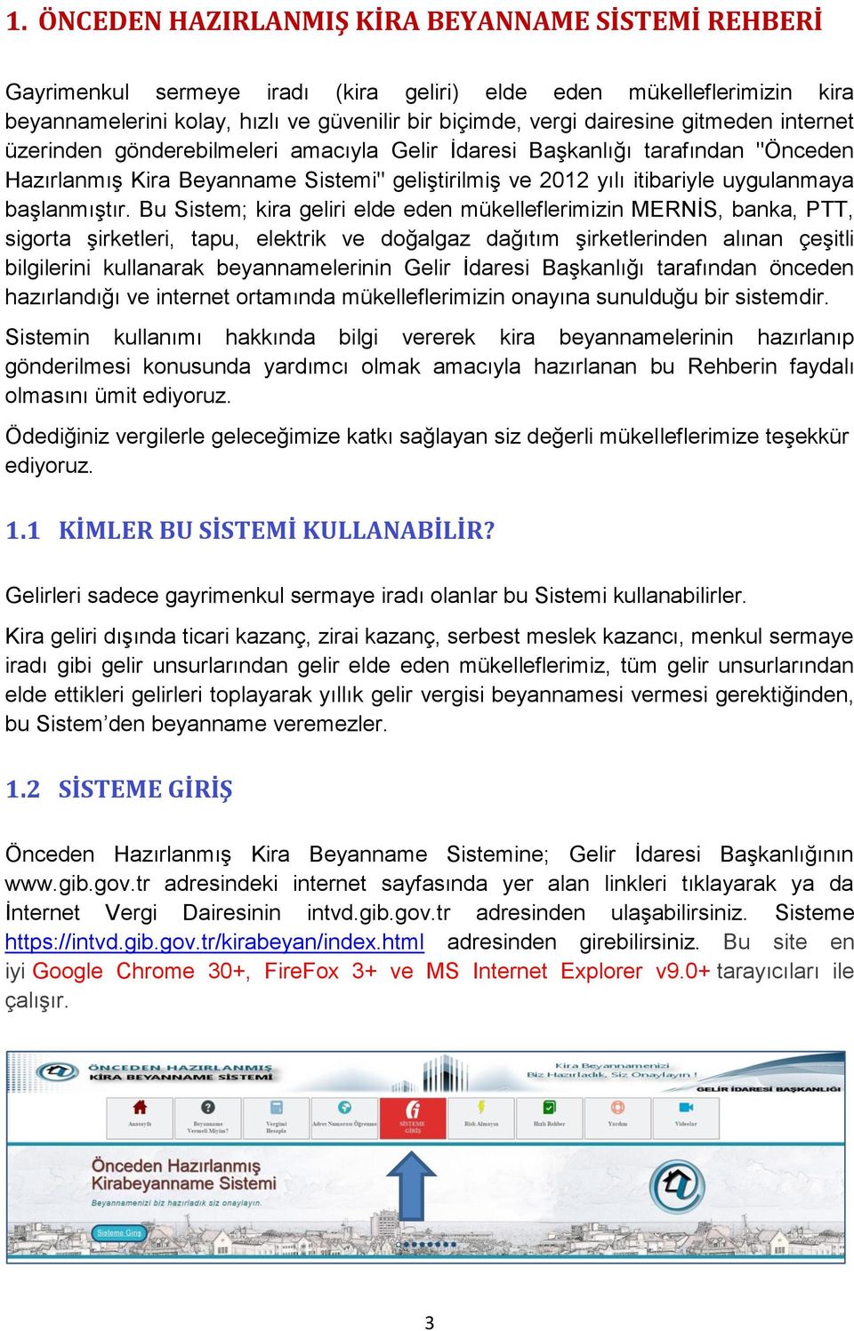 Bu Sistem; kira geliri elde eden mükelleflerimizin MERNĠS, banka, PTT, sigorta Ģirketleri, tapu, elektrik ve doğalgaz dağıtım Ģirketlerinden alınan çeģitli bilgilerini kullanarak beyannamelerinin