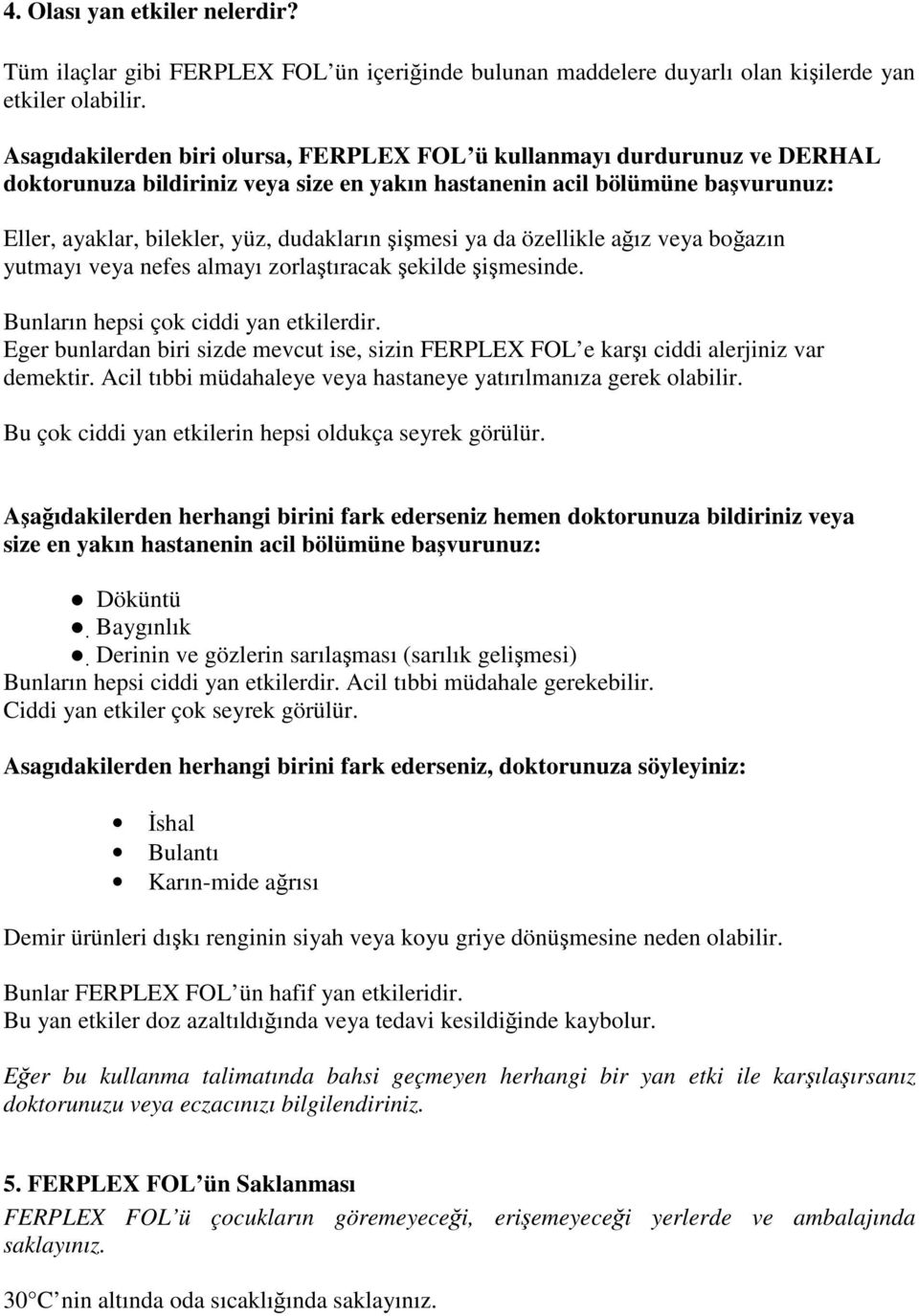 şişmesi ya da özellikle ağız veya boğazın yutmayı veya nefes almayı zorlaştıracak şekilde şişmesinde. Bunların hepsi çok ciddi yan etkilerdir.