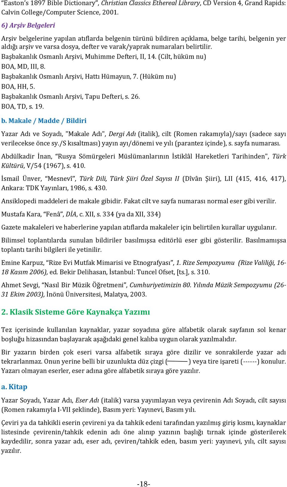 Başbakanlık Osmanlı Arşivi, Muhimme Defteri, II, 14. (Cilt, hüküm nu) BOA, MD, III, 8. Başbakanlık Osmanlı Arşivi, Hattı Hümayun, 7. (Hüküm nu) BOA, HH, 5. Başbakanlık Osmanlı Arşivi, Tapu Defteri, s.